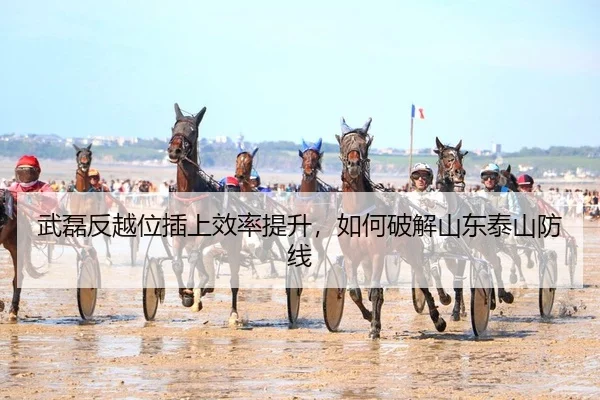 武磊反越位插上效率提升，如何破解山东泰山防线